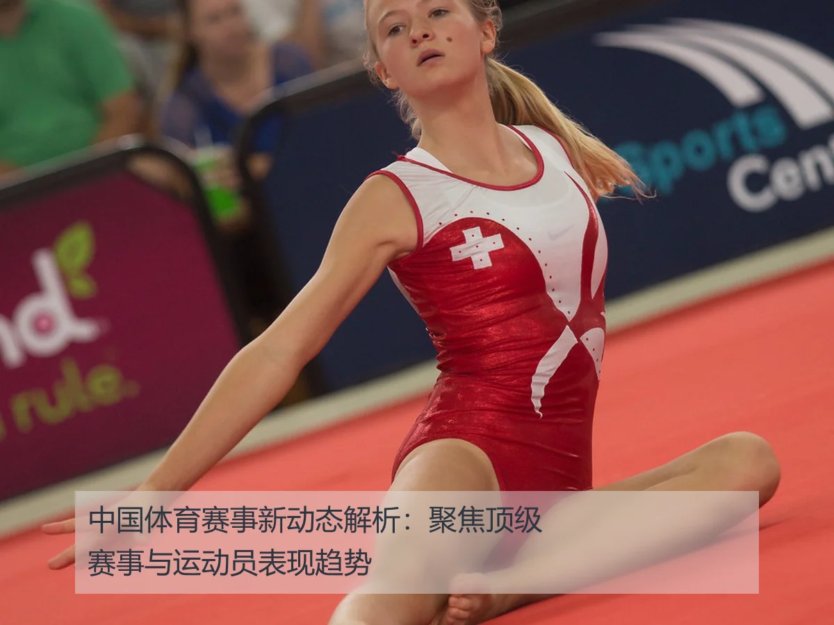 中国体育赛事新动态解析：聚焦顶级赛事与运动员表现趋势