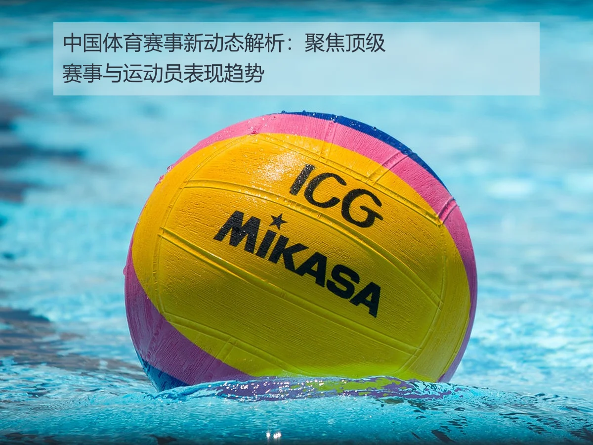 中国体育赛事新动态解析：聚焦顶级赛事与运动员表现趋势