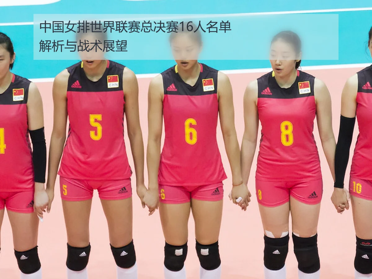 中国女排世界联赛总决赛16人名单解析与战术展望